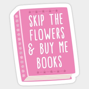 Skip the flowers and buy me books Sticker